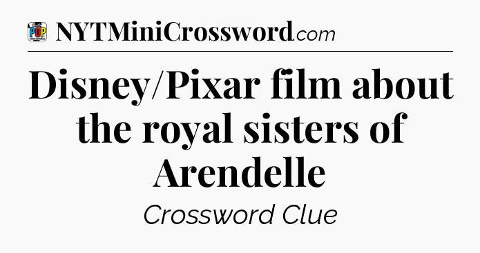 Disney/Pixar film about the royal sisters of Arendelle Crossword Clue