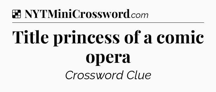 Solution: Title princess of a comic opera - NYT Crossword