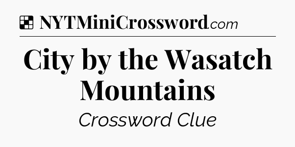 Solution: City by the Wasatch Mountains - NYT Crossword