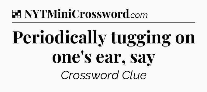 Solution: Periodically tugging on one's ear, say - NYT Crossword