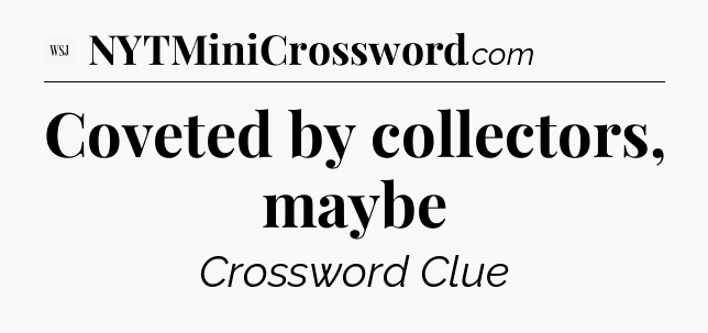 Coveted by collectors, maybe - WSJ Crossword