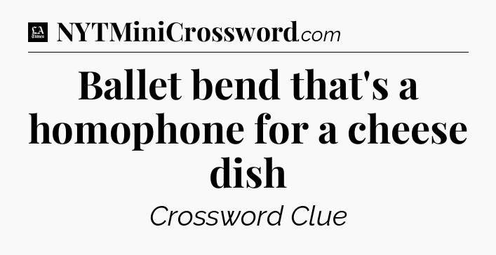 Ballet bend that's a homophone for a cheese dish - LA Times Crossword