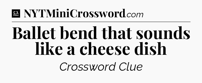 Ballet bend that sounds like a cheese dish - LA Times Crossword