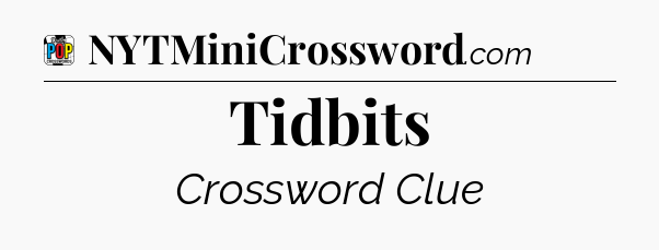 Tidbits Crossword Clue