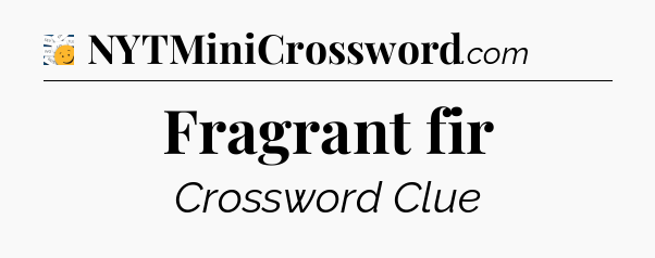 Fragrant fir - 7 Little Words