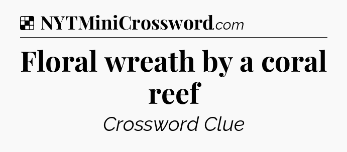 Solution: Floral wreath by a coral reef - NYT Crossword