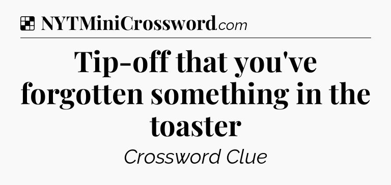Solution: Tip-off that you've forgotten something in the toaster - NYT Crossword