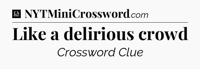 Like a delirious crowd - LA Times Crossword