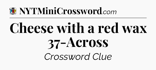Cheese with a red wax 37-Across Crossword Clue