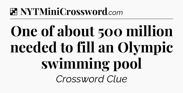 Solution: One of about 500 million needed to fill an Olympic swimming pool - NYT Crossword