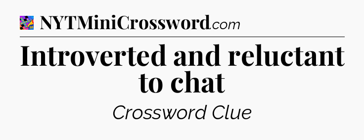 Introverted and reluctant to chat Crossword Clue