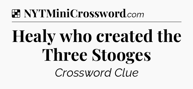 Solution: Healy who created the Three Stooges - NYT Crossword