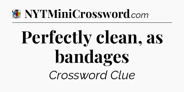 Perfectly clean, as bandages Crossword Clue