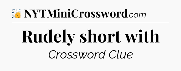 Rudely short with - 7 Little Words