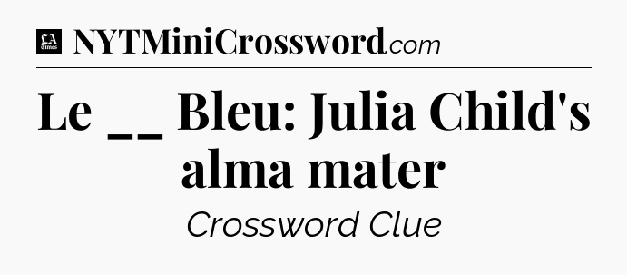 Le __ Bleu: Julia Child's alma mater - LA Times Crossword