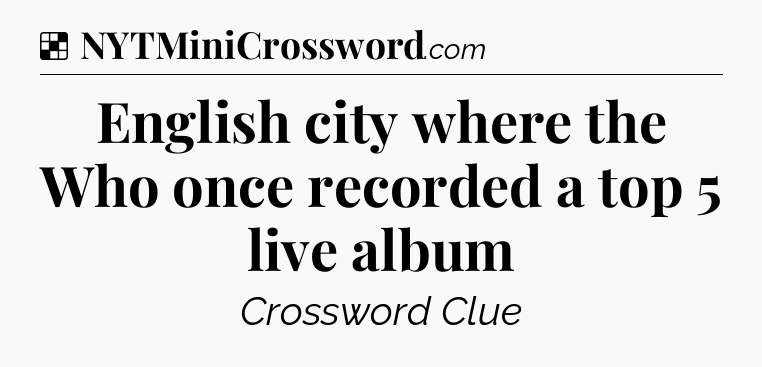 Solution: English city where the Who once recorded a top 5 live album - NYT Crossword