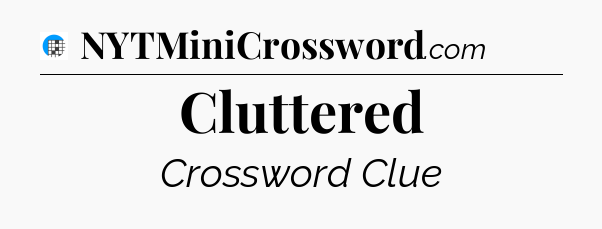 Cluttered Crossword Clue