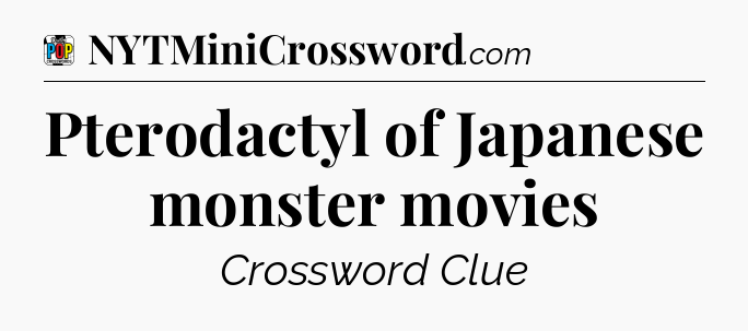 Pterodactyl of Japanese monster movies Crossword Clue