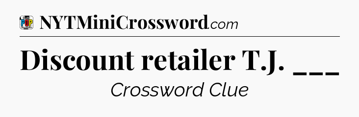 Discount retailer T.J. ___ Crossword Clue