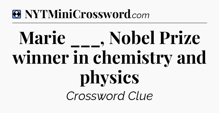 Solution: Marie ___, Nobel Prize winner in chemistry and physics - NYT Mini Crossword