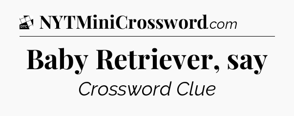 Baby Retriever, say - Daily Themed Classic Crossword