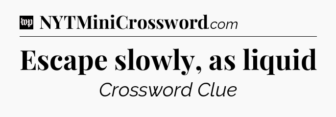 Escape slowly, as liquid Crossword Clue