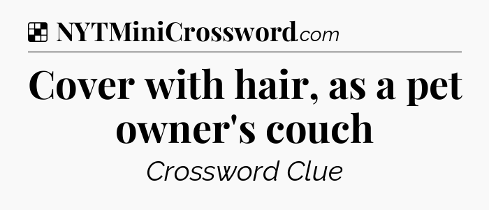 Solution: Cover with hair, as a pet owner's couch - NYT Crossword