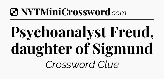 Solution: Psychoanalyst Freud, daughter of Sigmund - NYT Crossword