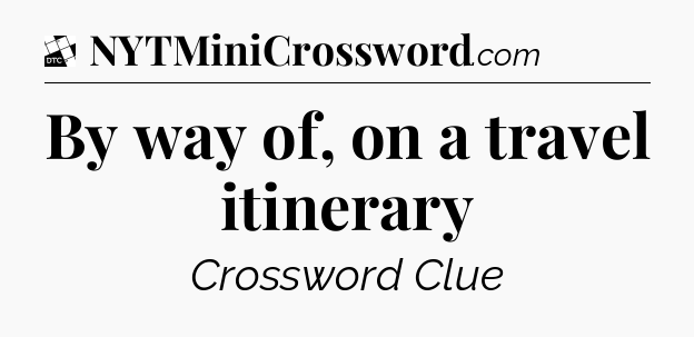 By way of, on a travel itinerary - Daily Themed Classic Crossword