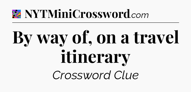 By way of, on a travel itinerary Crossword Clue