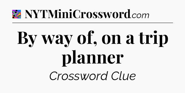 By way of, on a trip planner Crossword Clue