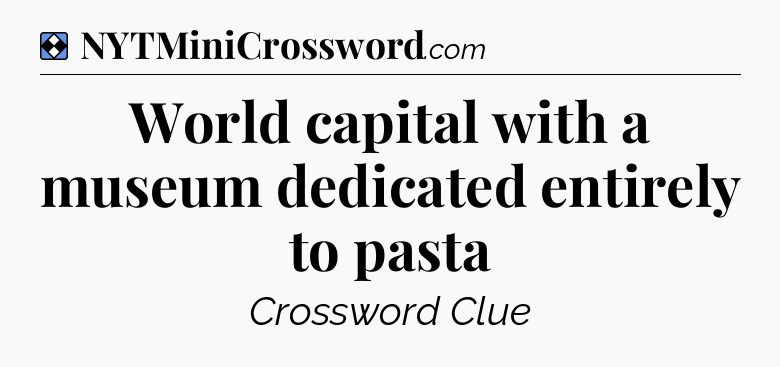Solution: World capital with a museum dedicated entirely to pasta - NYT Mini Crossword