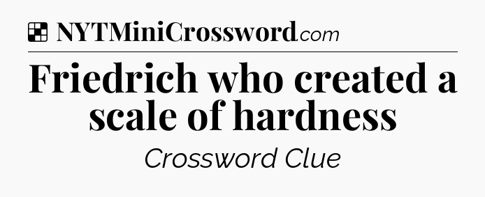Solution: Friedrich who created a scale of hardness - NYT Crossword