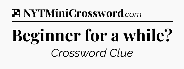 Solution: Beginner for a while - NYT Crossword