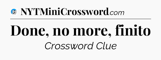 Done, no more, finito Crossword Clue
