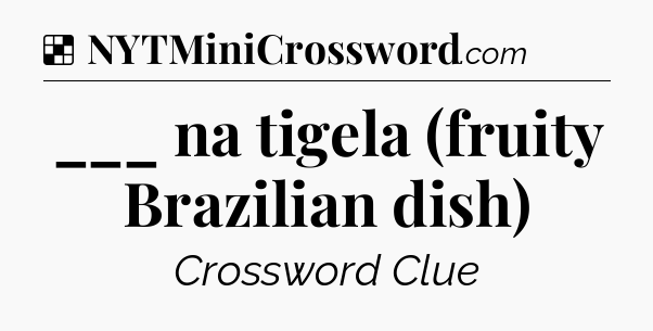 Solution: ___ na tigela (fruity Brazilian dish) - NYT Crossword