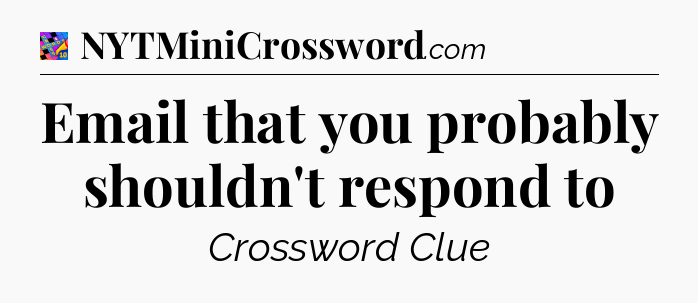 Email that you probably shouldn't respond to Crossword Clue