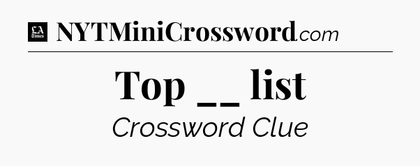 Top __ list - LA Times Crossword