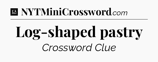 Log-shaped pastry - LA Times Crossword
