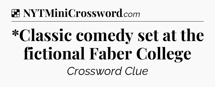 Solution: *Classic comedy set at the fictional Faber College - NYT Crossword