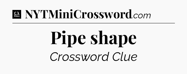 Pipe shape - LA Times Crossword