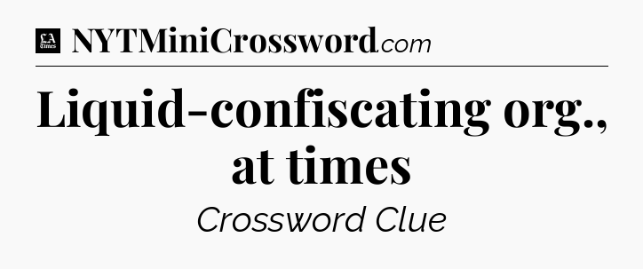 Liquid-confiscating org., at times - LA Times Crossword