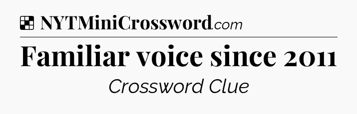 Solution: Familiar voice since 2011 - NYT Crossword