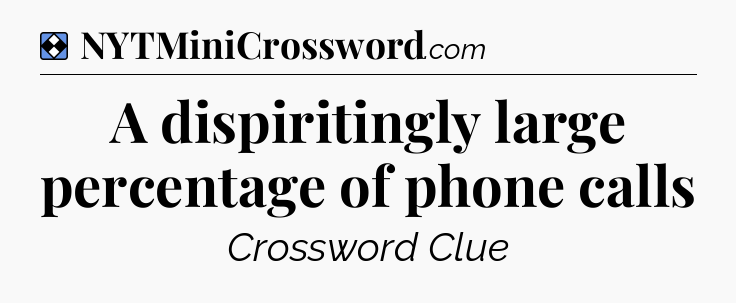 Solution: A dispiritingly large percentage of phone calls - NYT Mini Crossword