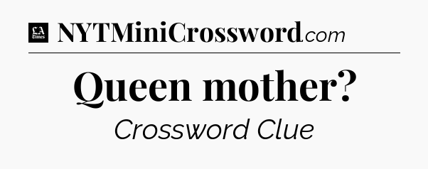 Queen mother - LA Times Crossword