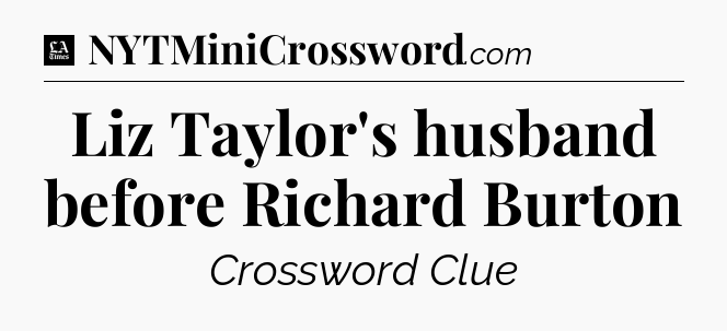 Liz Taylor's husband before Richard Burton - LA Times Crossword