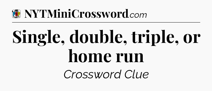 Single, double, triple, or home run Crossword Clue