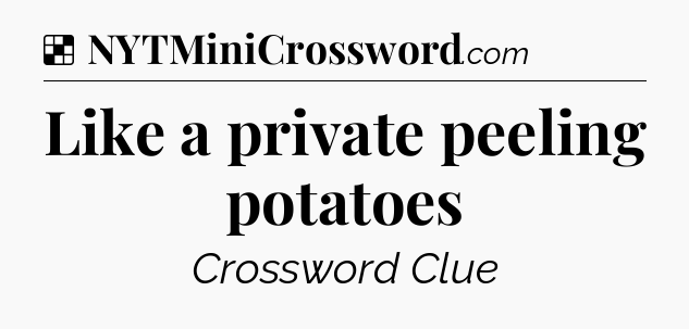 Solution: Like a private peeling potatoes - NYT Crossword