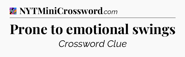 Prone to emotional swings Crossword Clue