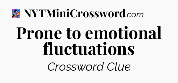 Prone to emotional fluctuations Crossword Clue